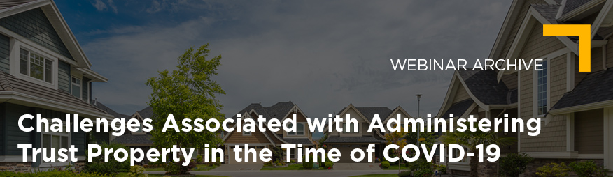 Apr 22 Challenges Associated with Administering Trust Property in the Time of COVID-19 Webinar Archive 876x254